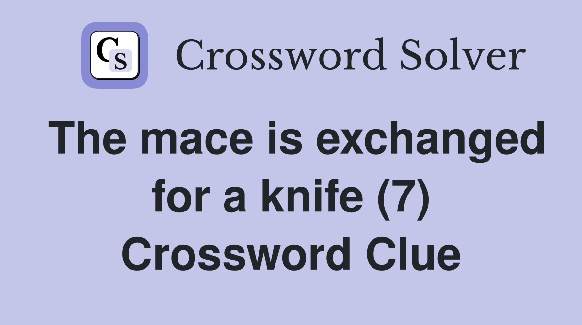 The mace is exchanged for a knife (7) Crossword Clue Answers Crossword Solver
